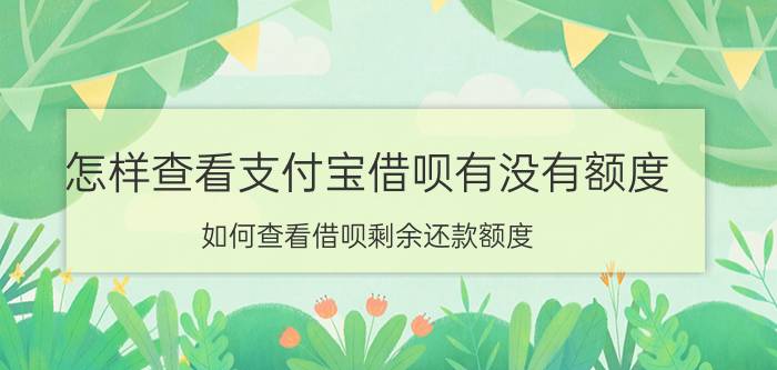 怎样查看支付宝借呗有没有额度 如何查看借呗剩余还款额度？